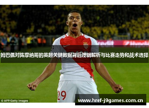 姆巴佩对阵摩纳哥的英超关键数据背后逻辑解析与比赛走势和战术选择 姆巴佩对阵摩纳哥的英超关键数据背后逻辑解析与比赛走势和战术选择